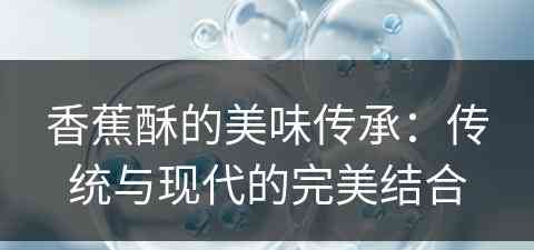 香蕉酥的美味传承：传统与现代的完美结合